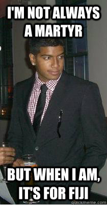 I'm not always a martyr But when I am, it's for FIJI  BG the hoodrat