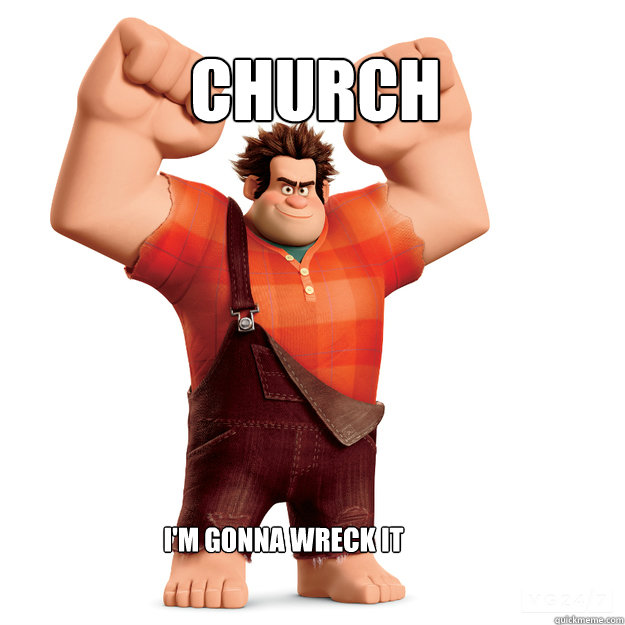 church I'm gonna wreck it  Wreck-It Ralph