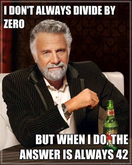 I don't always divide by zero But when I do, the answer is always 42  The Most Interesting Man In The World