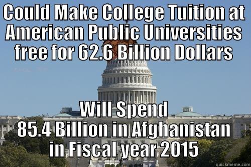 COULD MAKE COLLEGE TUITION AT AMERICAN PUBLIC UNIVERSITIES FREE FOR 62.6 BILLION DOLLARS WILL SPEND 85.4 BILLION IN AFGHANISTAN IN FISCAL YEAR 2015 Scumbag Government