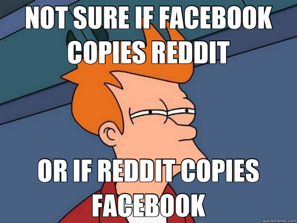 NOT SURE IF FACEBOOK COPIES REDDIT OR IF REDDIT COPIES FACEBOOK  Futurama Fry