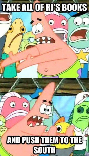 Take all of RJ's Books and push them to the south  Push it somewhere else Patrick