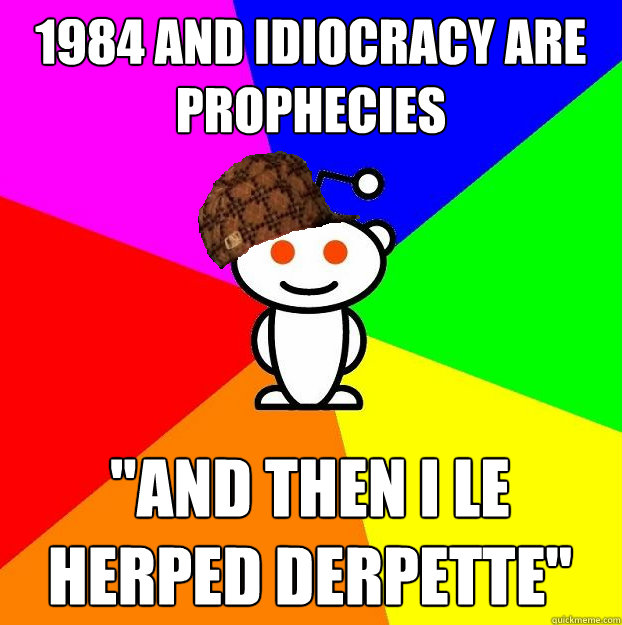 1984 and idiocracy are prophecies 
