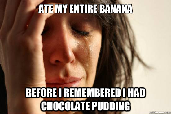 Ate my entire banana before i remembered i had chocolate pudding  First World Problems