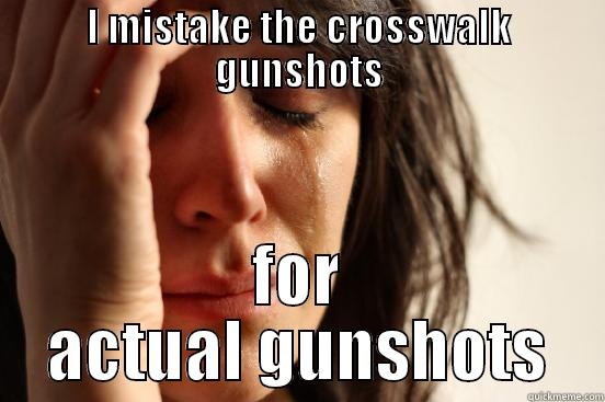 I MISTAKE THE CROSSWALK GUNSHOTS FOR ACTUAL GUNSHOTS First World Problems