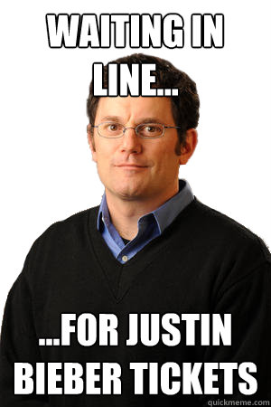 Waiting in line... ...for justin bieber tickets  Repressed Suburban Father