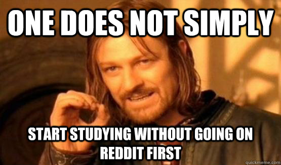 One does not simply Start studying without going on reddit first  One Does Not Simply Call You