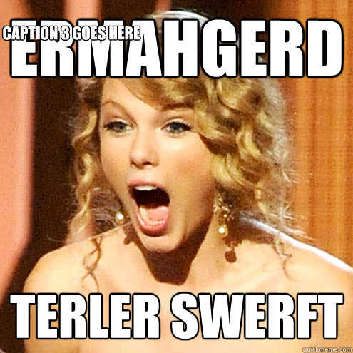 ERMAHGERD TERLER SWERFT Caption 3 goes here  Taylor Swift