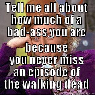 TELL ME ALL ABOUT HOW MUCH OF A BAD-ASS YOU ARE BECAUSE YOU NEVER MISS AN EPISODE OF THE WALKING DEAD Condescending Wonka