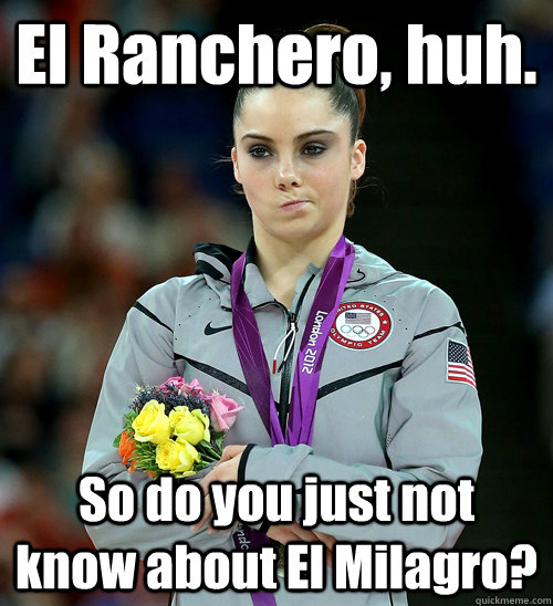 El Ranchero, huh.  So do you just not know about El Milagro?  McKayla Not Impressed