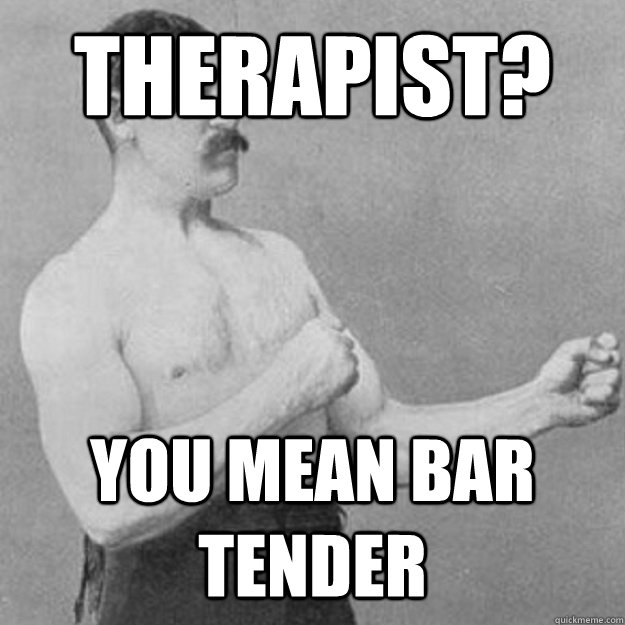therapist? you mean bar tender  overly manly man