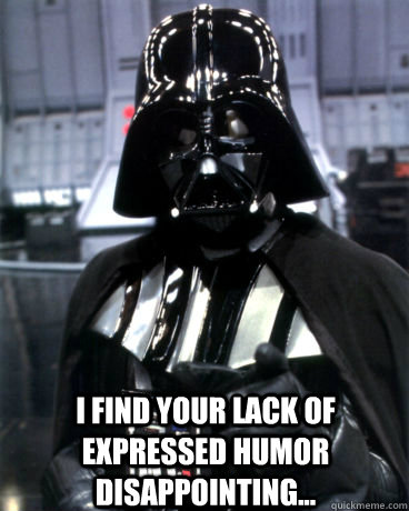 I find your lack of expressed humor disappointing...  Darth Vader Dad