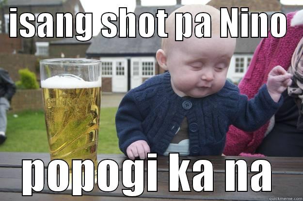 shot pa more -  ISANG SHOT PA NINO   POPOGI KA NA drunk baby