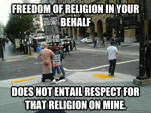 Freedom of religion in your behalf does not entail respect for that religion on mine.  