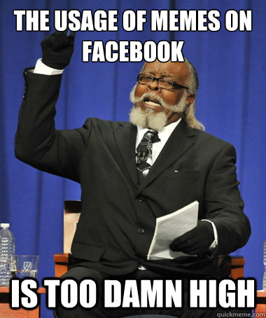 the usage of memes on facebook is too damn high  The Rent Is Too Damn High