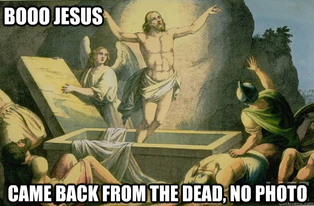 booo jesus came back from the dead, no photo - booo jesus came back from the dead, no photo  BOOO JESUS