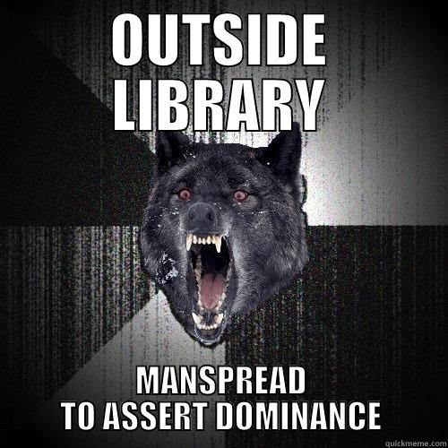 OUTSIDE LIBRARY MANSPREAD TO ASSERT DOMINANCE Insanity Wolf