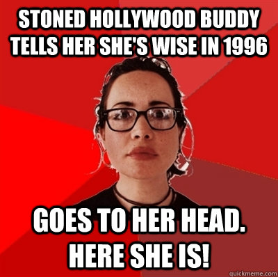 stoned hollywood buddy tells her she's wise in 1996 goes to her head. here she is!  Liberal Douche Garofalo