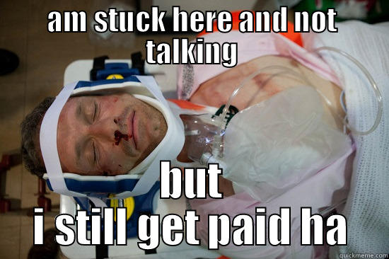 AM STUCK HERE AND NOT TALKING BUT I STILL GET PAID HA Misc