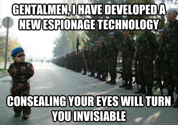Gentalmen, I have developed a new Espionage technology Consealing your eyes will turn you invisiable  Army child