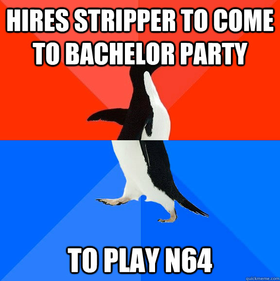 hires stripper to come to bachelor party to play n64  Socially Awesome Awkward Penguin