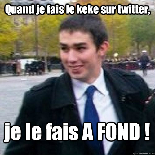 Quand je fais le keke sur twitter, je le fais A FOND ! - Quand je fais le keke sur twitter, je le fais A FOND !  Maxime Buizard