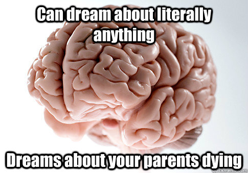 Can dream about literally anything Dreams about your parents dying  - Can dream about literally anything Dreams about your parents dying   Scumbag Brain