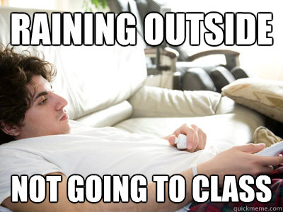 raining outside not going to class  Lazy college student