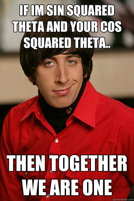 if im sin squared theta and your cos squared theta.. Then together we are one  Pickup Line Scientist