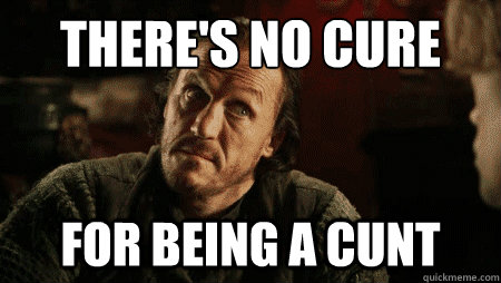 There's no cure for being a cunt - There's no cure for being a cunt  Wise Bronn