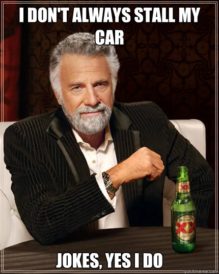 I DON'T ALWAYS STALL MY CAR JOKES, YES I DO  Dos Equis man