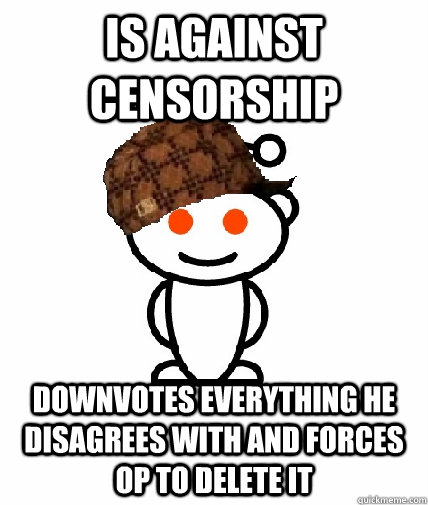 Is against Censorship downvotes everything he disagrees with and forces OP to delete it - Is against Censorship downvotes everything he disagrees with and forces OP to delete it  Scumbag Redditor