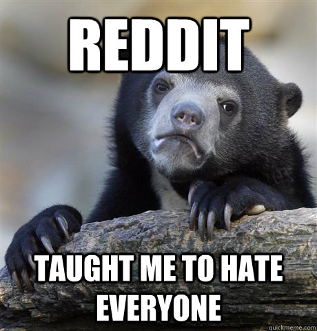 reddit taught me to hate everyone  Confession Bear