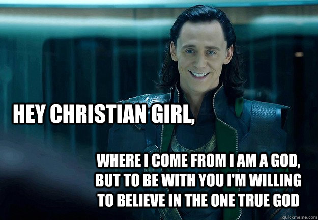 hey christian girl, where i come from i am a god, but to be with you i'm willing to believe in the one true god  Loki Hey Christian Girl