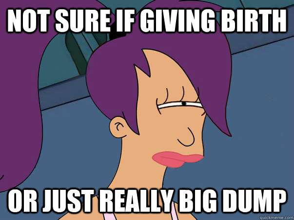 Not sure if giving birth or just really big dump  Leela Futurama