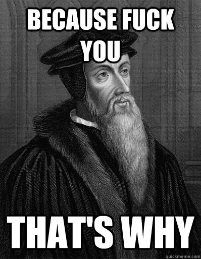 Because fuck you that's why - Because fuck you that's why  John Calvin