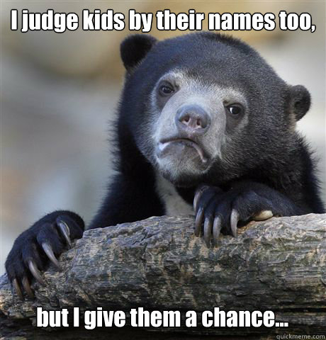 I judge kids by their names too, but I give them a chance... - I judge kids by their names too, but I give them a chance...  Confession Bear