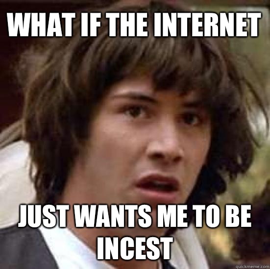 What if the Internet  Just wants me to be incest   conspiracy keanu