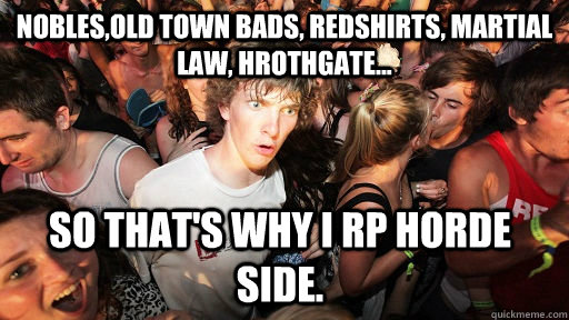 Nobles,Old Town bads, Redshirts, martial law, Hrothgate... So that's why I RP Horde Side.  Sudden Clarity Clarence