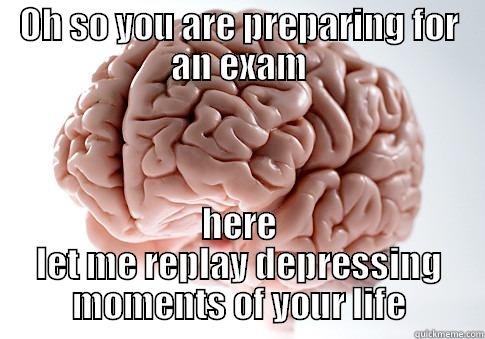 OH SO YOU ARE PREPARING FOR AN EXAM HERE LET ME REPLAY DEPRESSING MOMENTS OF YOUR LIFE Scumbag Brain