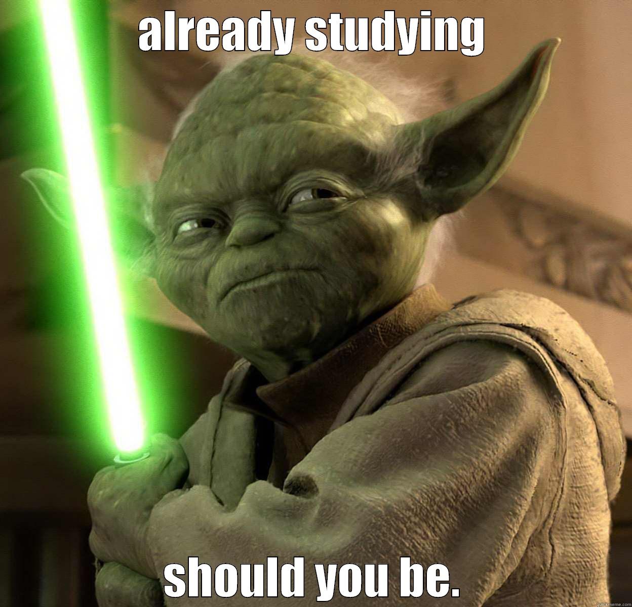 ALREADY STUDYING SHOULD YOU BE. Misc
