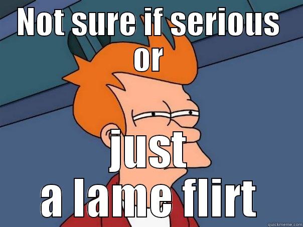 NOT SURE IF SERIOUS OR JUST A LAME FLIRT Futurama Fry