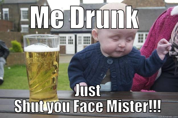 ME DRUNK  JUST SHUT YOU FACE MISTER!!! drunk baby