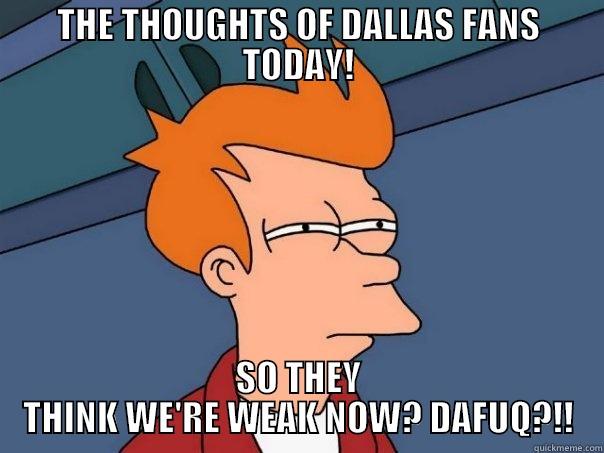 THE THOUGHTS OF DALLAS FANS TODAY! SO THEY THINK WE'RE WEAK NOW? DAFUQ?!! Futurama Fry