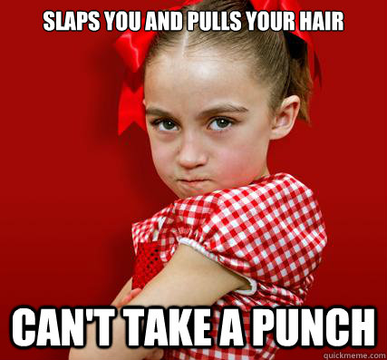 slaps you and pulls your hair can't take a punch  Spoiled Little Sister