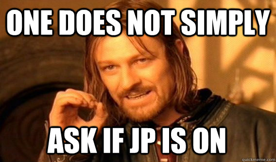 ONE DOES NOT SIMPLY ASK IF JP IS ON  One Does Not Simply
