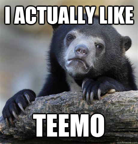I actually like Teemo  Confession Bear