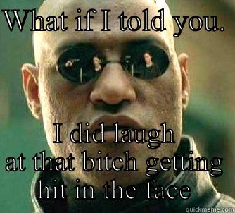 WHAT IF I TOLD YOU.  I DID LAUGH AT THAT BITCH GETTING HIT IN THE FACE Matrix Morpheus