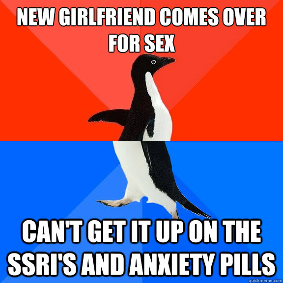 New Girlfriend comes over for sex Can't get it up on the SSRI's and anxiety pills  Socially Awesome Awkward Penguin