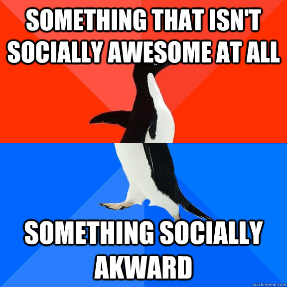 Something that isn't socially awesome at all Something socially akward  Socially Awesome Awkward Penguin
